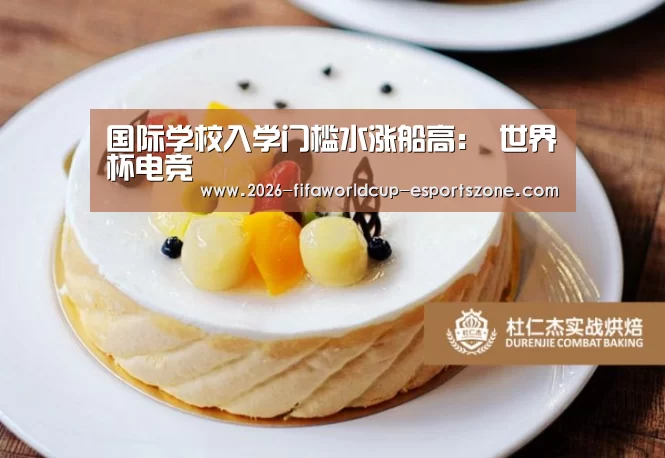 国际学校入学门槛水涨船高: 世界杯电竞(图1) 世界杯体育APP