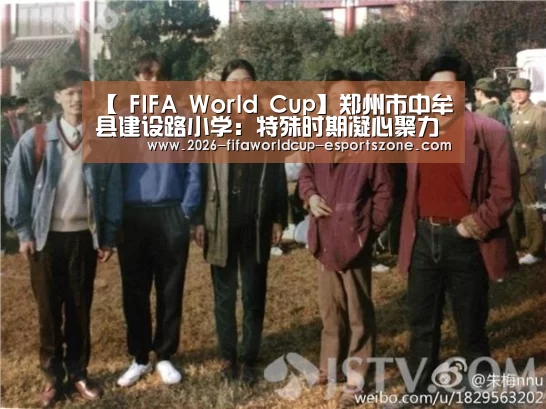 【 FIFA World Cup】郑州市中牟县建设路小学:特殊时期凝心聚力稳教学(图1) 世界杯电竞