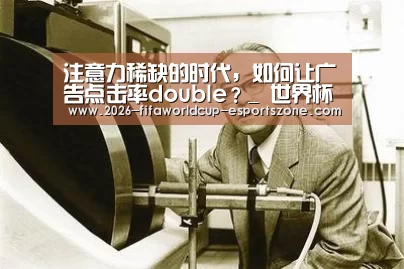 注意力稀缺的时代,如何让广告点击率double?_ 世界杯电竞(图3) 世界杯电竞