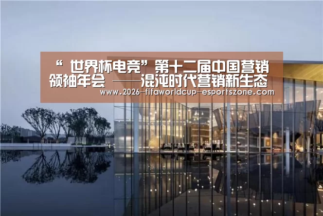 “ 世界杯电竞”第十二届中国营销领袖年会 ——混沌时代营销新生态(图2) FIFA World Cup